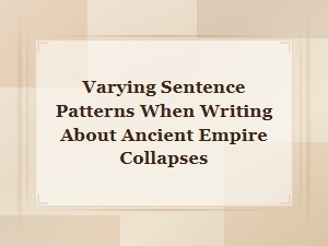 Varying Sentence Patterns When Writing About Ancient Empire Collapses
