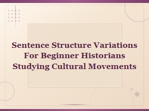 Sentence Structure Variations for Beginner Historians of Cultural Movements